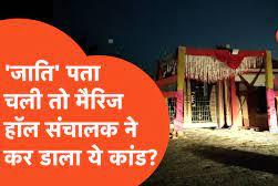 गजब हाल है..’जाति’ पता चल गई तो मैरिज हॉल के मालिक ने ये कांड कर डाला