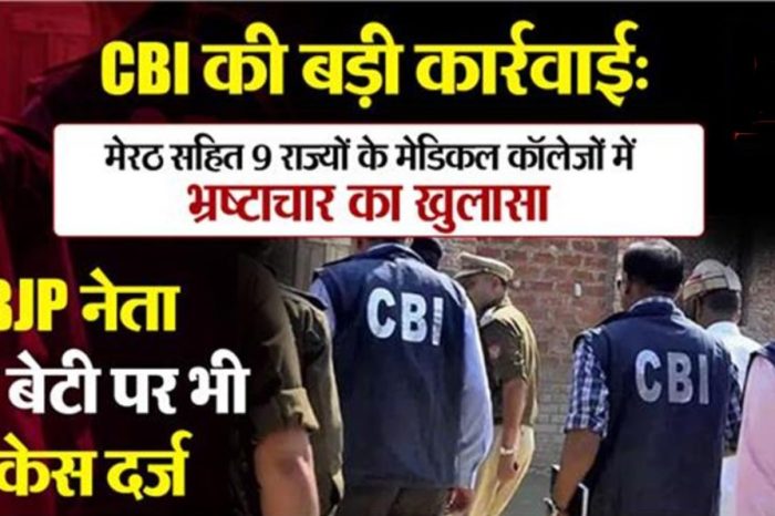 CBI की बड़ी कार्रवाई: मेरठ सहित 9 राज्यों के मेडिकल कॉलेजों में भ्रष्टाचार का खुलासा, BJP नेता की बेटी पर भी केस दर्ज